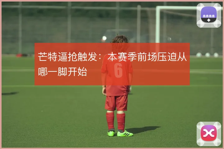 芒特逼抢触发：本赛季前场压迫从哪一脚开始
