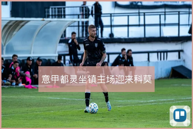 意甲都灵坐镇主场迎来科莫