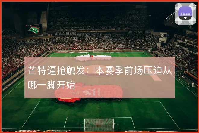 芒特逼抢触发：本赛季前场压迫从哪一脚开始