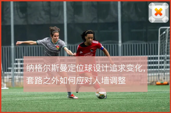 纳格尔斯曼定位球设计追求变化，套路之外如何应对人墙调整