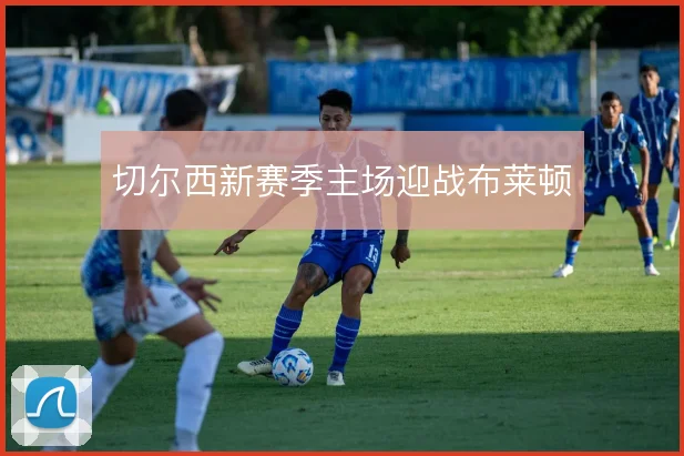 切尔西新赛季主场迎战布莱顿