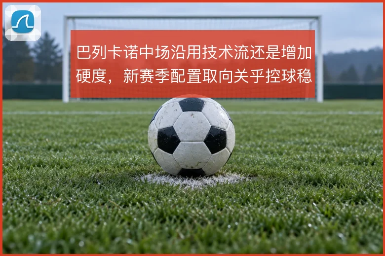 巴列卡诺中场沿用技术流还是增加硬度，新赛季配置取向关乎控球稳定性