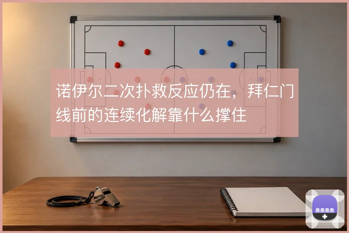诺伊尔二次扑救反应仍在，拜仁门线前的连续化解靠什么撑住