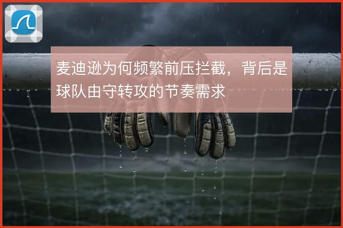 麦迪逊为何频繁前压拦截，背后是球队由守转攻的节奏需求