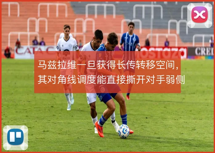 马兹拉维一旦获得长传转移空间，其对角线调度能直接撕开对手弱侧防线