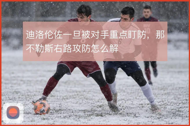 迪洛伦佐一旦被对手重点盯防，那不勒斯右路攻防怎么解