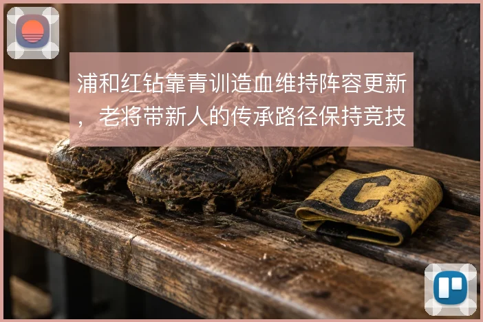 浦和红钻靠青训造血维持阵容更新，老将带新人的传承路径保持竞技下限