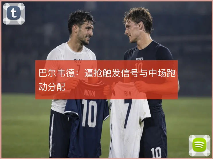 巴尔韦德：逼抢触发信号与中场跑动分配