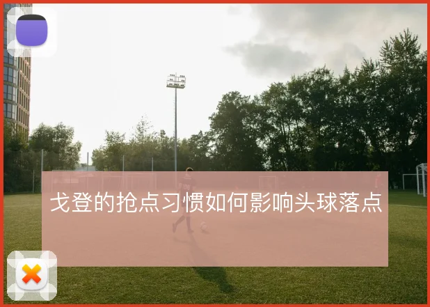 戈登的抢点习惯如何影响头球落点
