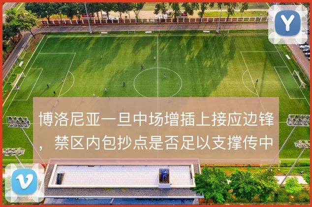 博洛尼亚一旦中场增插上接应边锋，禁区内包抄点是否足以支撑传中体系