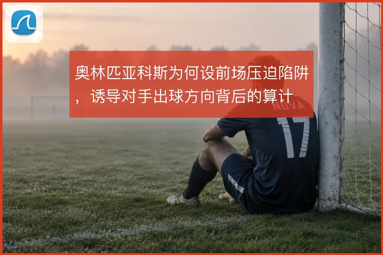 奥林匹亚科斯为何设前场压迫陷阱，诱导对手出球方向背后的算计