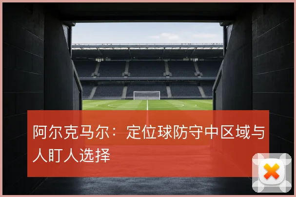 阿尔克马尔：定位球防守中区域与人盯人选择