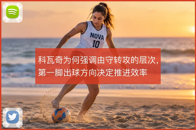 科瓦奇为何强调由守转攻的层次，第一脚出球方向决定推进效率