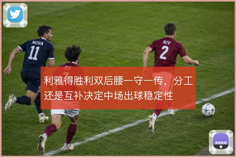 利雅得胜利双后腰一守一传，分工还是互补决定中场出球稳定性