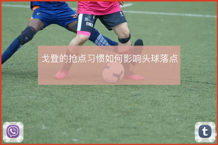 戈登的抢点习惯如何影响头球落点