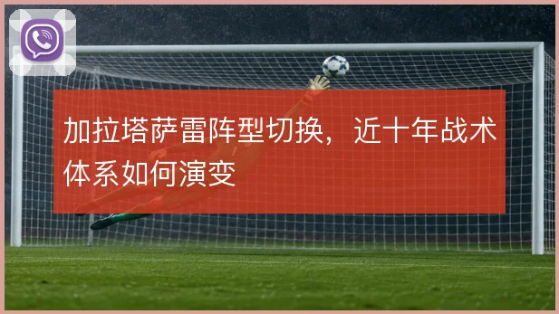 加拉塔萨雷阵型切换，近十年战术体系如何演变