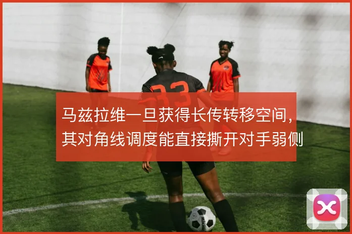 马兹拉维一旦获得长传转移空间，其对角线调度能直接撕开对手弱侧防线