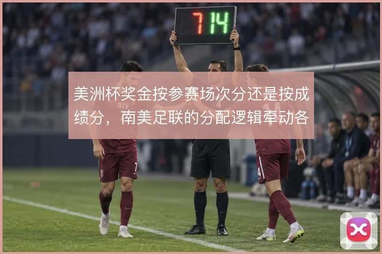 美洲杯奖金按参赛场次分还是按成绩分，南美足联的分配逻辑牵动各队备战
