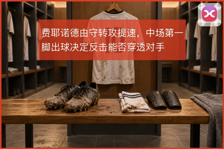 费耶诺德由守转攻提速，中场第一脚出球决定反击能否穿透对手