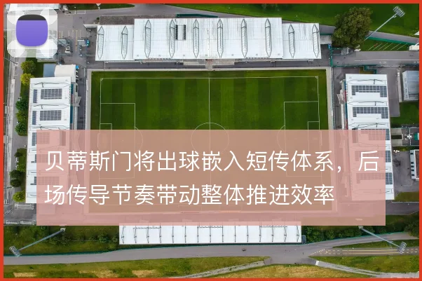 贝蒂斯门将出球嵌入短传体系，后场传导节奏带动整体推进效率