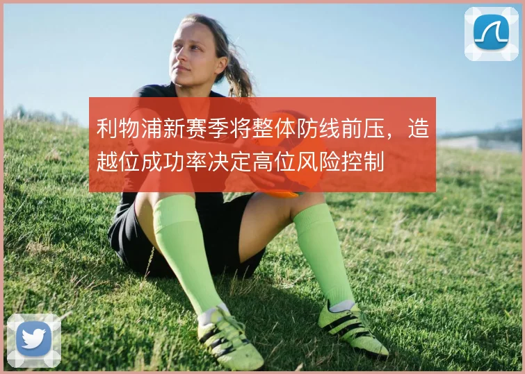 利物浦新赛季将整体防线前压，造越位成功率决定高位风险控制