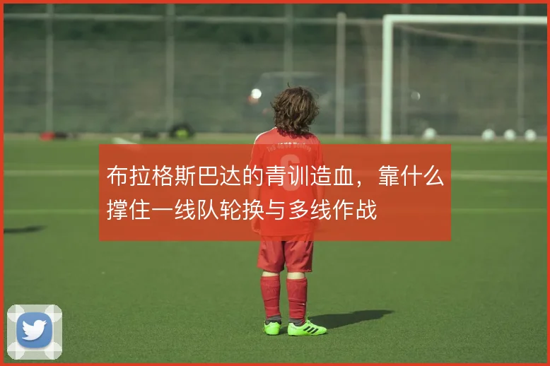 布拉格斯巴达的青训造血，靠什么撑住一线队轮换与多线作战