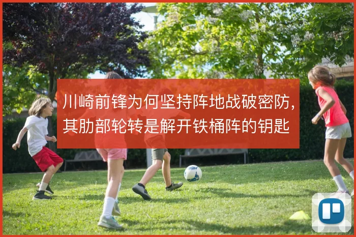 川崎前锋为何坚持阵地战破密防，其肋部轮转是解开铁桶阵的钥匙
