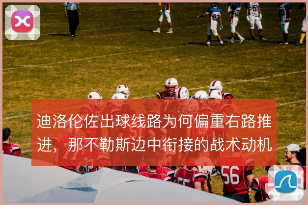 迪洛伦佐出球线路为何偏重右路推进,那不勒斯边中衔接的战术动机何在