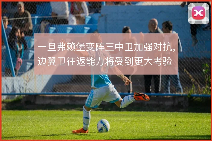 一旦弗赖堡变阵三中卫加强对抗，边翼卫往返能力将受到更大考验