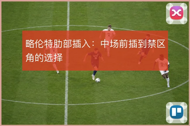 略伦特肋部插入:中场前插到禁区角的选择