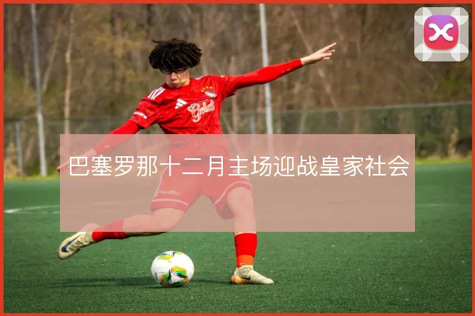巴塞罗那十二月主场迎战皇家社会