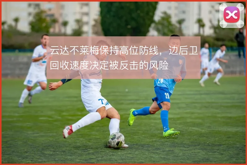 云达不莱梅保持高位防线，边后卫回收速度决定被反击的风险