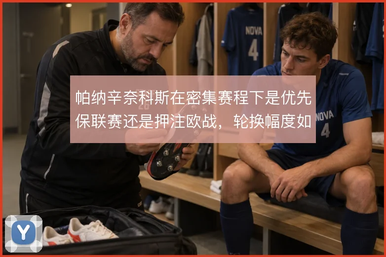 帕纳辛奈科斯在密集赛程下是优先保联赛还是押注欧战,轮换幅度如何取舍