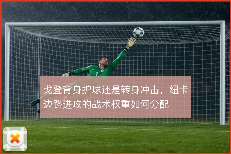 戈登背身护球还是转身冲击，纽卡边路进攻的战术权重如何分配