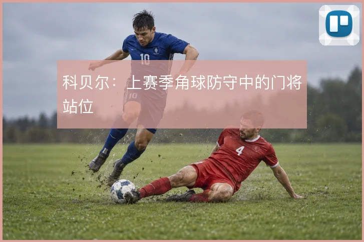 科贝尔：上赛季角球防守中的门将站位