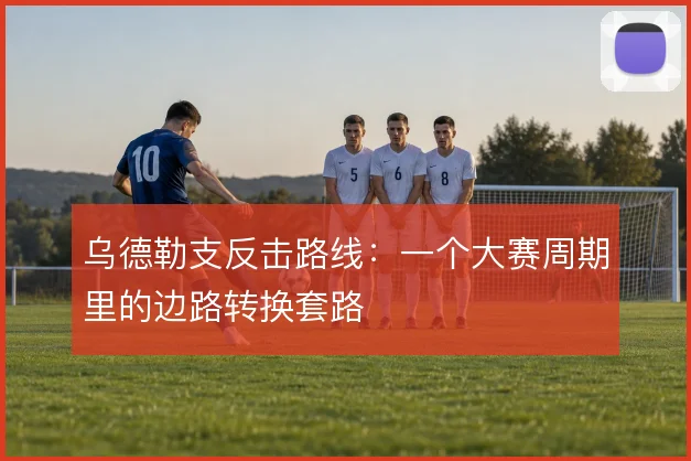 乌德勒支反击路线：一个大赛周期里的边路转换套路
