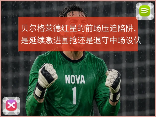 贝尔格莱德红星的前场压迫陷阱，是延续激进围抢还是退守中场设伏