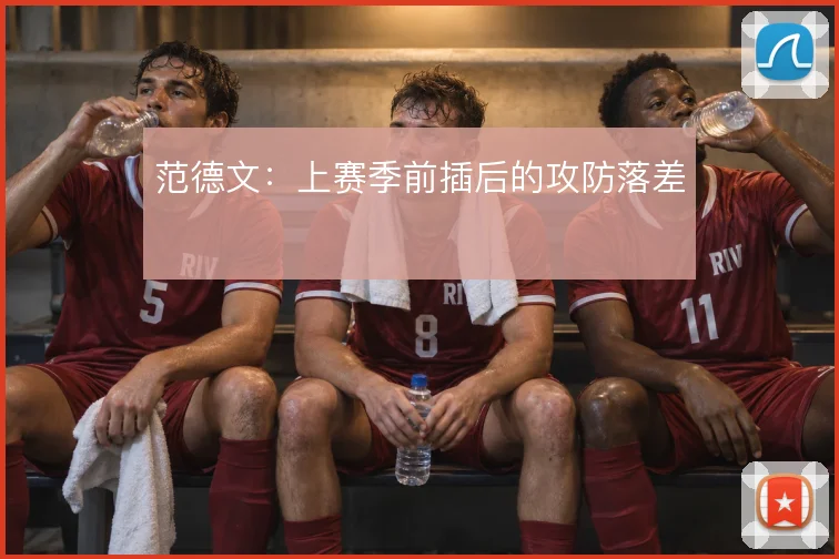 范德文：上赛季前插后的攻防落差