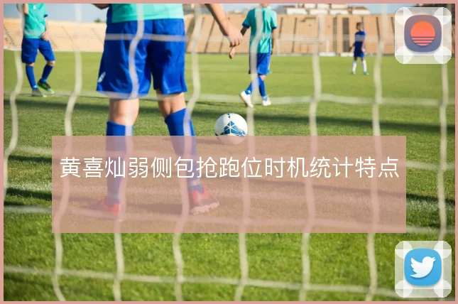 黄喜灿弱侧包抢跑位时机统计特点
