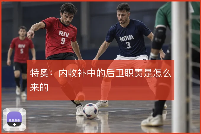 特奥：内收补中的后卫职责是怎么来的