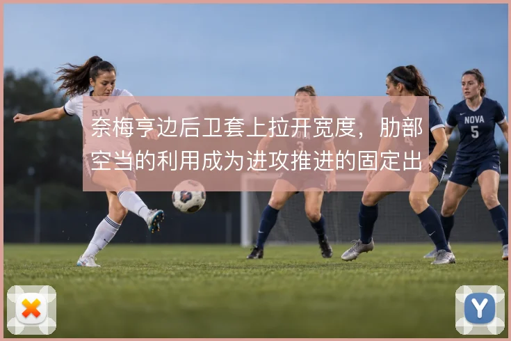 奈梅亨边后卫套上拉开宽度，肋部空当的利用成为进攻推进的固定出口