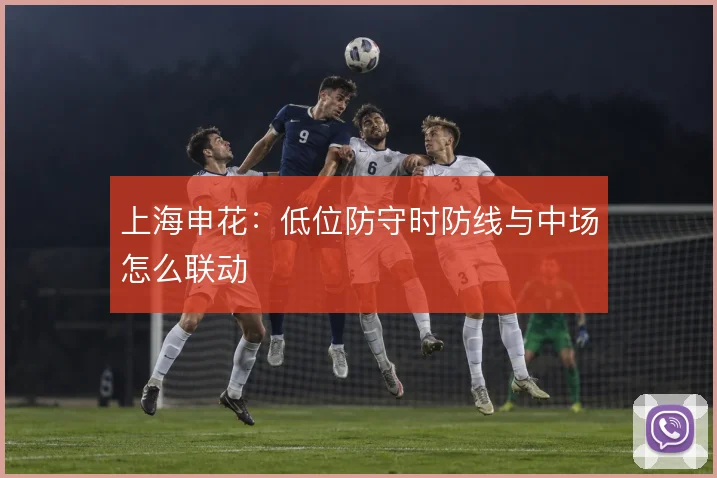 上海申花:低位防守时防线与中场怎么联动