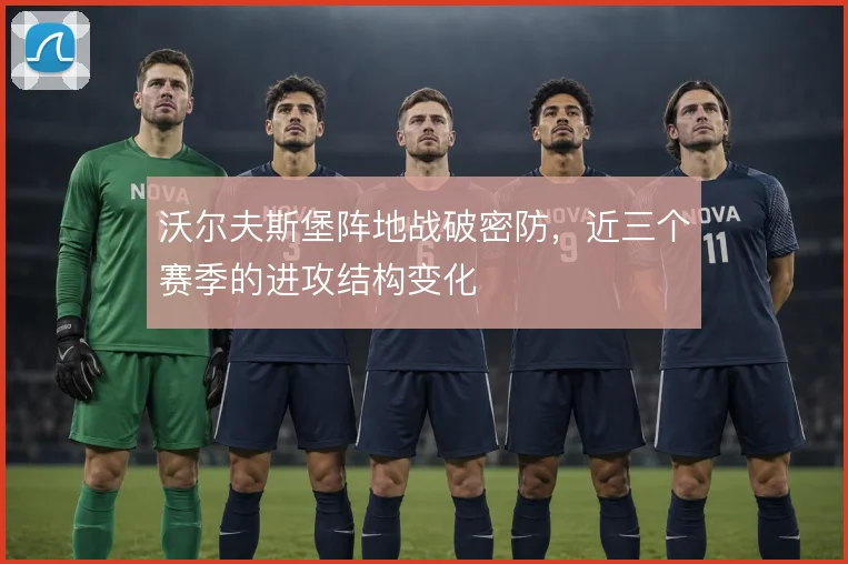 沃尔夫斯堡阵地战破密防，近三个赛季的进攻结构变化