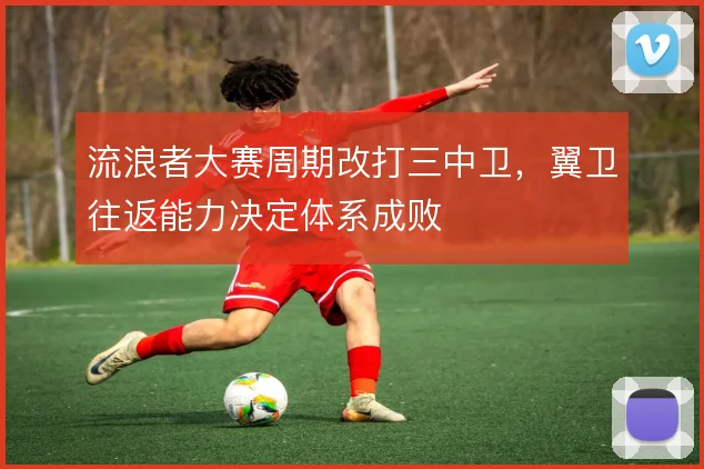 流浪者大赛周期改打三中卫，翼卫往返能力决定体系成败