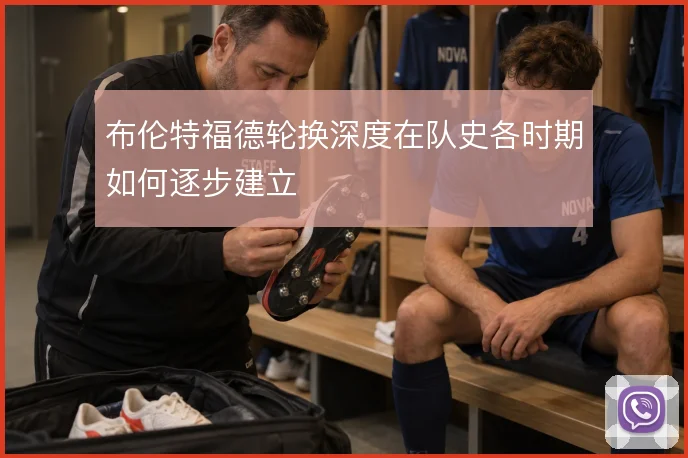 布伦特福德轮换深度在队史各时期如何逐步建立