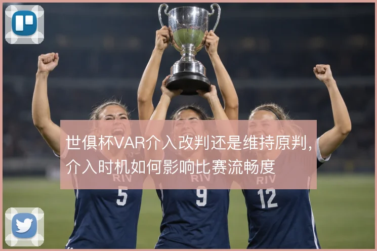 世俱杯VAR介入改判还是维持原判，介入时机如何影响比赛流畅度