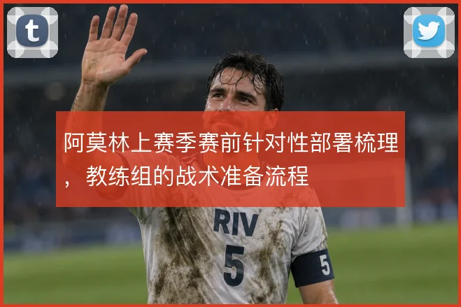 阿莫林上赛季赛前针对性部署梳理，教练组的战术准备流程