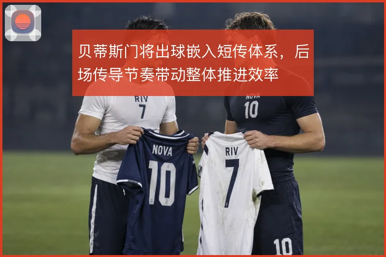贝蒂斯门将出球嵌入短传体系，后场传导节奏带动整体推进效率