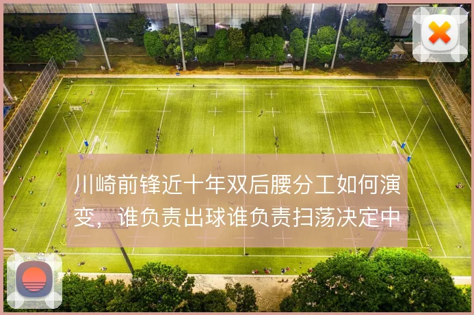 川崎前锋近十年双后腰分工如何演变，谁负责出球谁负责扫荡决定中场控制力