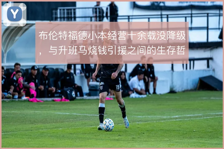 布伦特福德小本经营十余载没降级，与升班马烧钱引援之间的生存哲学反差